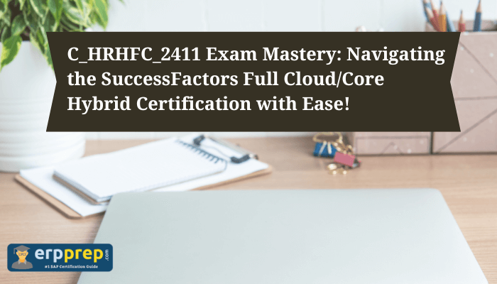 Banner for C_HRHFC_2411 Exam Mastery featuring the text 'Navigating the SuccessFactors Full Cloud/Core Hybrid Certification with Ease!' alongside a desk setup including a laptop, notebook, and stationery, with the ERPPrep logo at the bottom.